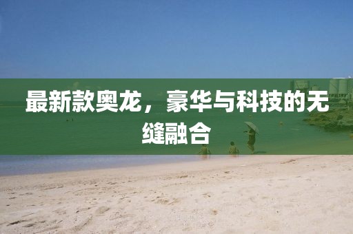 最新款奥龙，豪华与科技的无缝融合