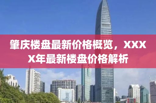 肇庆楼盘最新价格概览，XXXX年最新楼盘价格解析