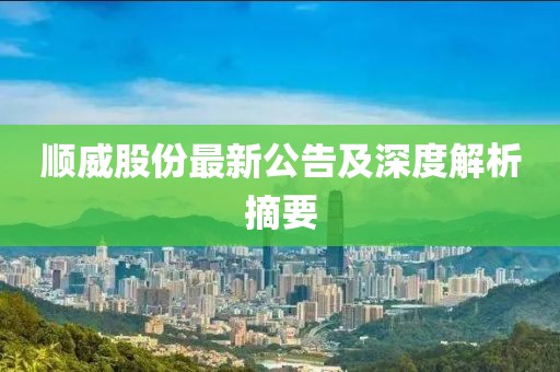 顺威股份最新公告及深度解析摘要