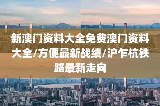 新澳门资料大全免费澳门资料大全/方便最新战绩/沪乍杭铁路最新走向