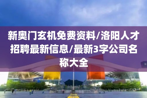 新奥门玄机免费资料/洛阳人才招聘最新信息/最新3字公司名称大全