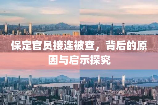 保定官员接连被查，背后的原因与启示探究