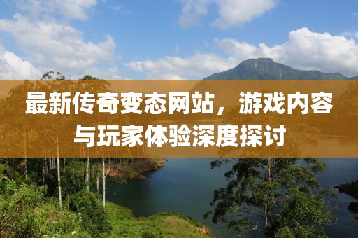 最新传奇变态网站，游戏内容与玩家体验深度探讨