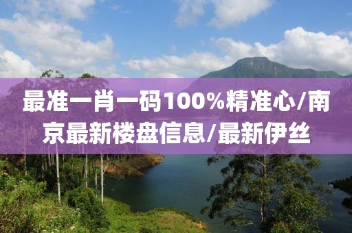 最准一肖一码100%精准心/南京最新楼盘信息/最新伊丝