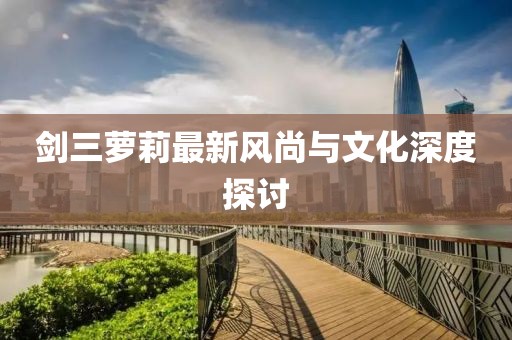 剑三萝莉最新风尚与文化深度探讨