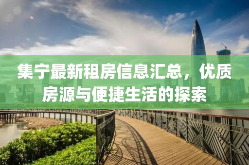 集宁最新租房信息汇总，优质房源与便捷生活的探索