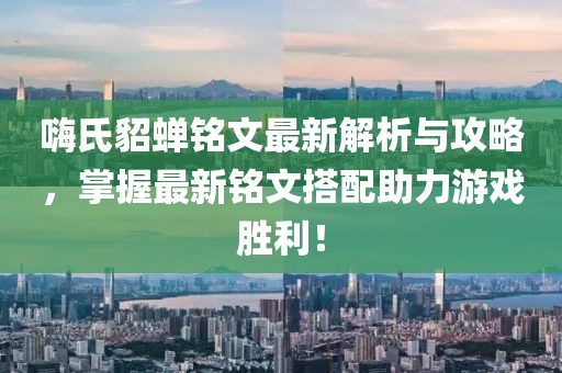 嗨氏貂蝉铭文最新解析与攻略，掌握最新铭文搭配助力游戏胜利！
