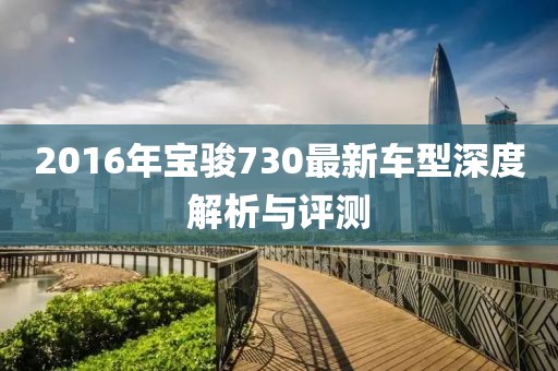 2016年宝骏730最新车型深度解析与评测
