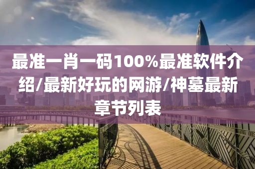 最准一肖一码100%最准软件介绍/最新好玩的网游/神墓最新章节列表