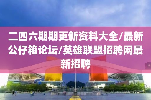 二四六期期更新资料大全/最新公仔箱论坛/英雄联盟招聘网最新招聘