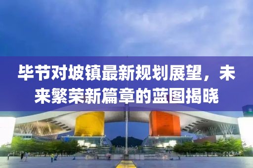 毕节对坡镇最新规划展望，未来繁荣新篇章的蓝图揭晓