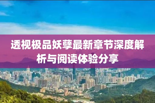 透视极品妖孽最新章节深度解析与阅读体验分享