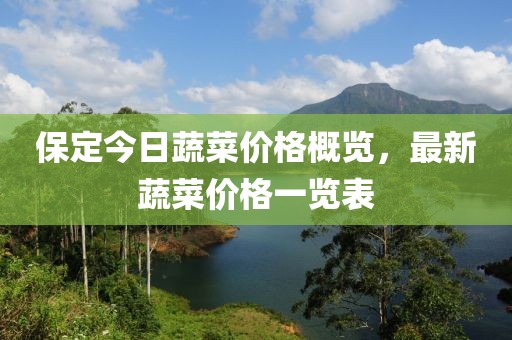 保定今日蔬菜价格概览，最新蔬菜价格一览表