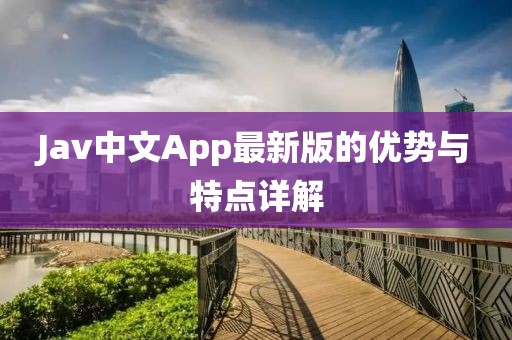 Jav中文App最新版的优势与特点详解