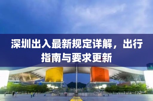 深圳出入最新规定详解，出行指南与要求更新