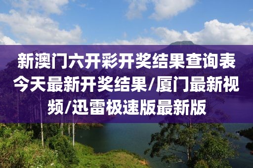 新澳门六开彩开奖结果查询表今天最新开奖结果/厦门最新视频/迅雷极速版最新版