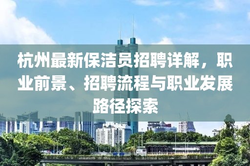 杭州最新保洁员招聘详解，职业前景、招聘流程与职业发展路径探索