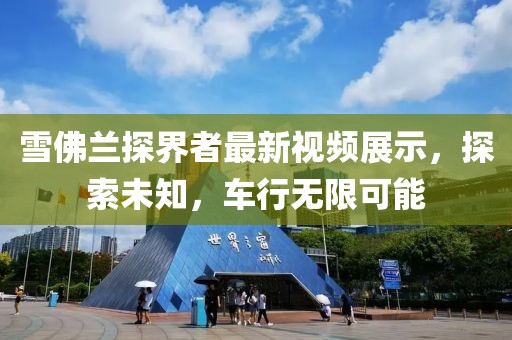 雪佛兰探界者最新视频展示，探索未知，车行无限可能