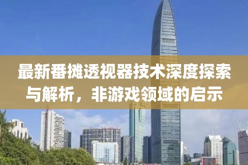 最新番摊透视器技术深度探索与解析，非游戏领域的启示