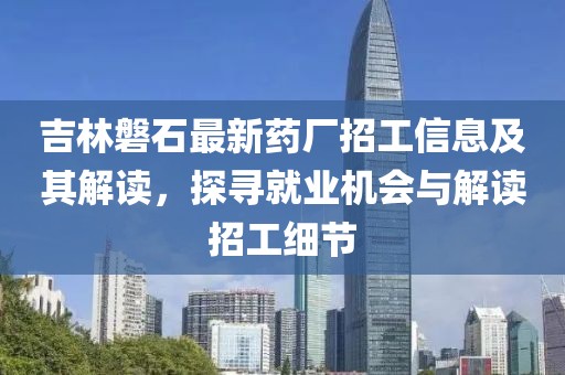 吉林磐石最新药厂招工信息及其解读，探寻就业机会与解读招工细节