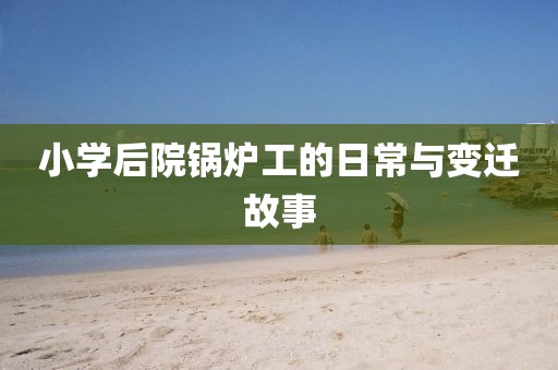 小学后院锅炉工的日常与变迁故事