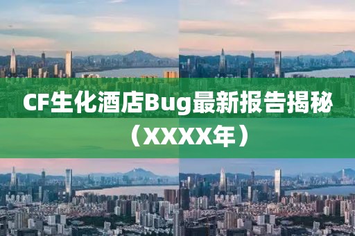 CF生化酒店Bug最新报告揭秘（XXXX年）