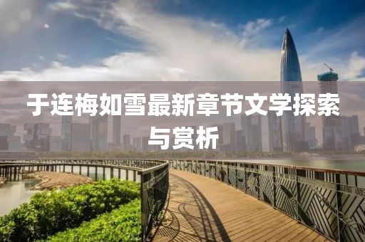 于连梅如雪最新章节文学探索与赏析