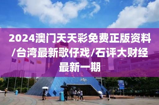 2024澳门天天彩免费正版资料/台湾最新歌仔戏/石评大财经最新一期