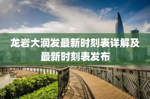 龙岩大润发最新时刻表详解及最新时刻表发布