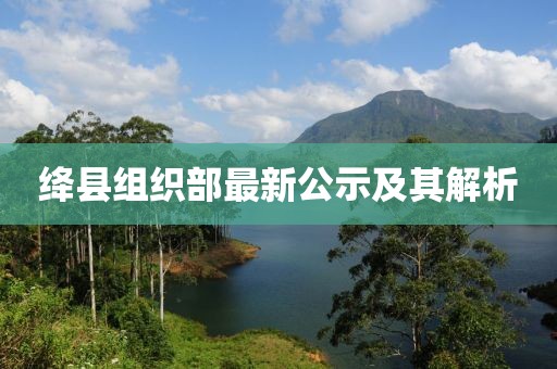 绛县组织部最新公示及其解析
