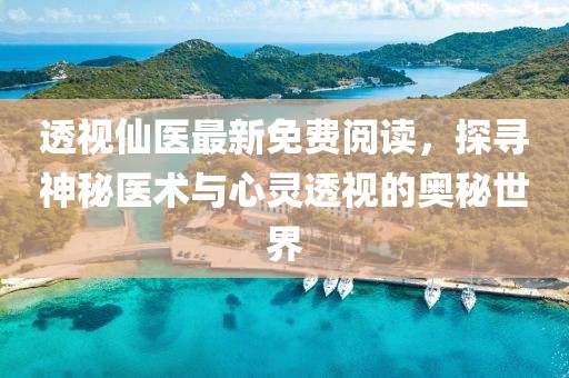 透视仙医最新免费阅读，探寻神秘医术与心灵透视的奥秘世界