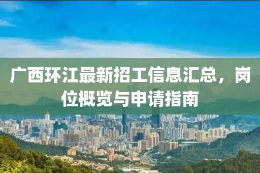 广西环江最新招工信息汇总，岗位概览与申请指南