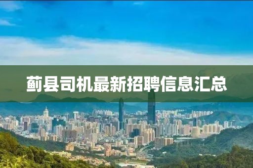 蓟县司机最新招聘信息汇总