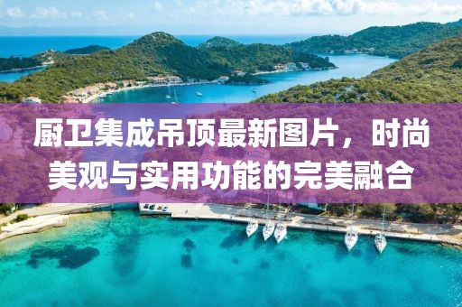 厨卫集成吊顶最新图片，时尚美观与实用功能的完美融合