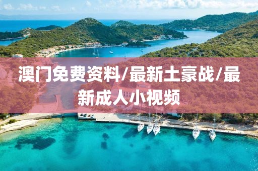 澳门免费资料/最新土豪战/最新成人小视频