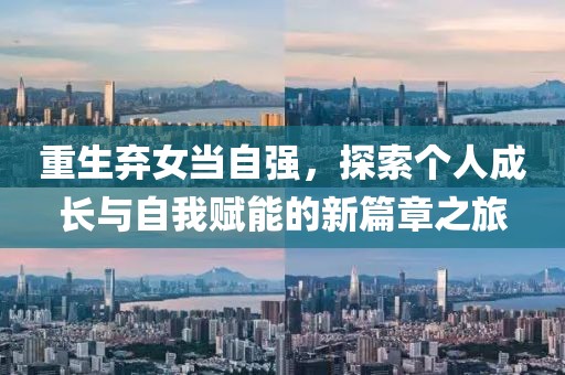 重生弃女当自强，探索个人成长与自我赋能的新篇章之旅