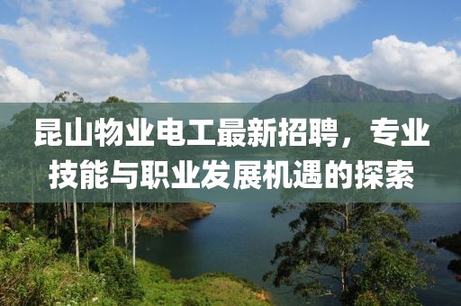 昆山物业电工最新招聘，专业技能与职业发展机遇的探索
