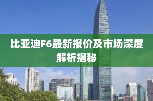 比亚迪F6最新报价及市场深度解析揭秘
