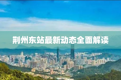 荆州东站最新动态全面解读