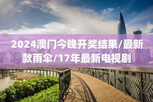 2024澳门今晚开奖结果/最新款雨伞/17年最新电视剧