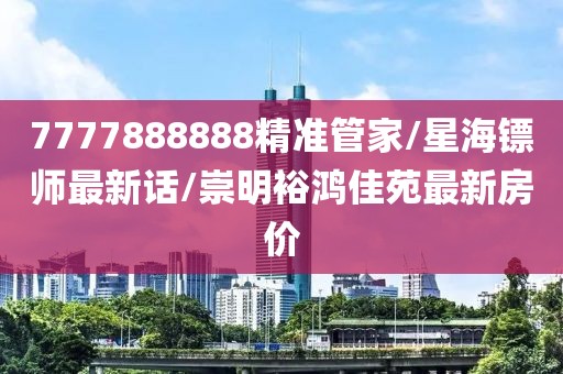 7777888888精准管家/星海镖师最新话/崇明裕鸿佳苑最新房价