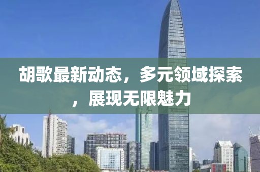 胡歌最新动态，多元领域探索，展现无限魅力