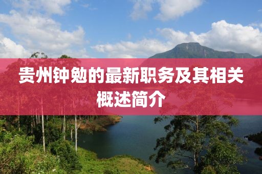 贵州钟勉的最新职务及其相关概述简介