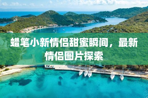 蜡笔小新情侣甜蜜瞬间，最新情侣图片探索