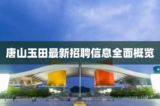 唐山玉田最新招聘信息全面概览