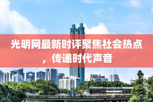 光明网最新时评聚焦社会热点，传递时代声音