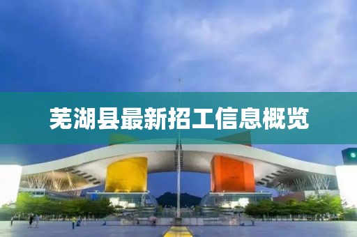 芜湖县最新招工信息概览