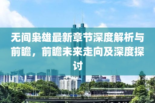 无间枭雄最新章节深度解析与前瞻，前瞻未来走向及深度探讨