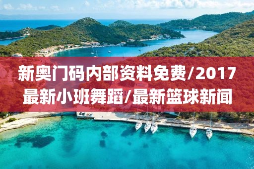 新奥门码内部资料免费/2017最新小班舞蹈/最新篮球新闻