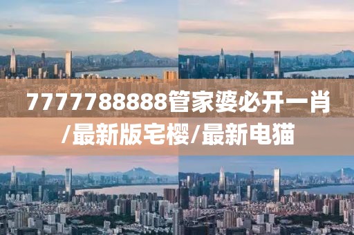 7777788888管家婆必开一肖/最新版宅樱/最新电猫